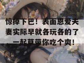 惊掉下巴！表面恩爱夫妻实际早就各玩各的了，一起草带你吃个爽！
