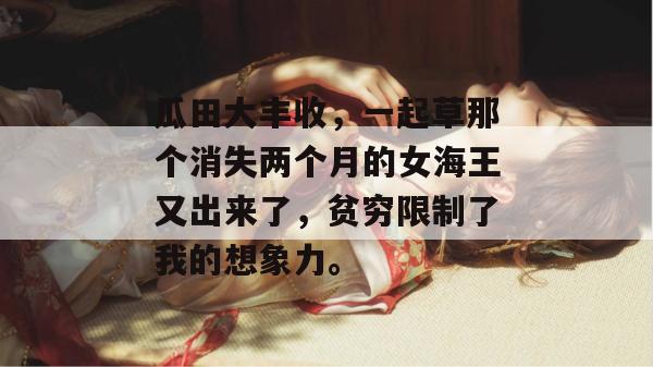 瓜田大丰收，一起草那个消失两个月的女海王又出来了，贫穷限制了我的想象力。  第1张